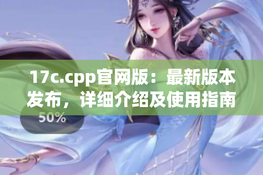 17c.cpp官網(wǎng)版：最新版本發(fā)布，詳細(xì)介紹及使用指南