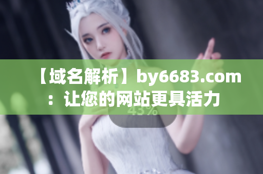 【域名解析】by6683.com：讓您的網(wǎng)站更具活力