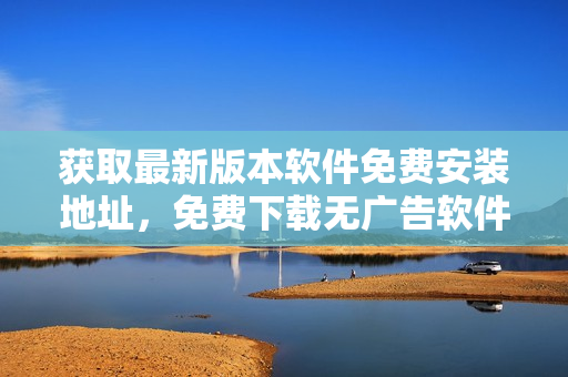 獲取最新版本軟件免費(fèi)安裝地址，免費(fèi)下載無廣告軟件。