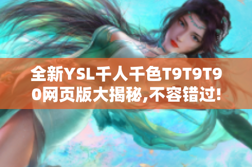 全新YSL千人千色T9T9T90網(wǎng)頁(yè)版大揭秘,不容錯(cuò)過!