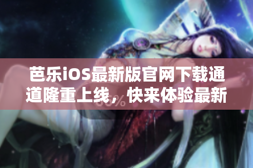 芭樂iOS最新版官網(wǎng)下載通道隆重上線，快來體驗最新版本的精彩功能！