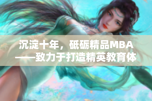 沉淀十年，砥礪精品MBA——致力于打造精英教育體系的探索和實踐