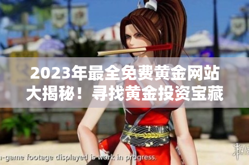 2023年最全免費黃金網(wǎng)站大揭秘！尋找黃金投資寶藏的終極指南