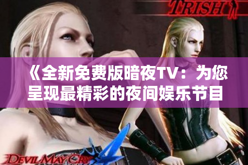 《全新免費版暗夜TV：為您呈現(xiàn)最精彩的夜間娛樂節(jié)目！》