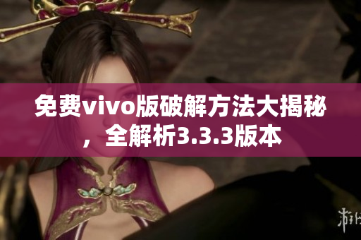 免費(fèi)vivo版破解方法大揭秘，全解析3.3.3版本