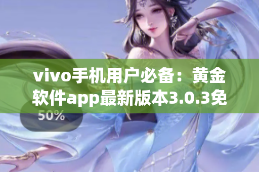 vivo手機(jī)用戶必備：黃金軟件app最新版本3.0.3免費(fèi)下載指南