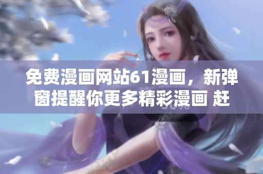 免費(fèi)漫畫網(wǎng)站61漫畫，新彈窗提醒你更多精彩漫畫 趕快點(diǎn)擊查看