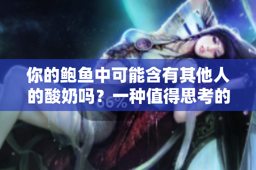 你的鮑魚中可能含有其他人的酸奶嗎？一種值得思考的健康問題