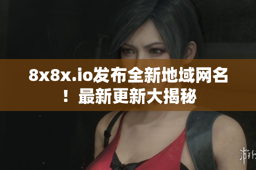 8x8x.io發(fā)布全新地域網(wǎng)名！最新更新大揭秘