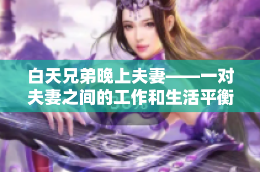 白天兄弟晚上夫妻——一對夫妻之間的工作和生活平衡