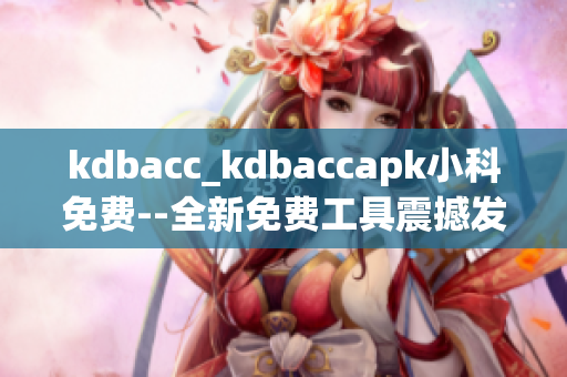 kdbacc_kdbaccapk小科免費--全新免費工具震撼發(fā)布!