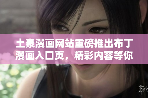 土豪漫畫網(wǎng)站重磅推出布丁漫畫入口頁，精彩內(nèi)容等你來觀賞