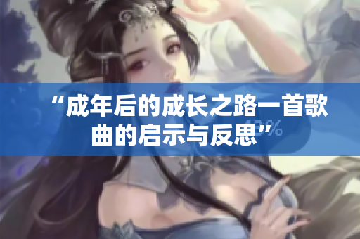 “成年后的成長之路一首歌曲的啟示與反思”