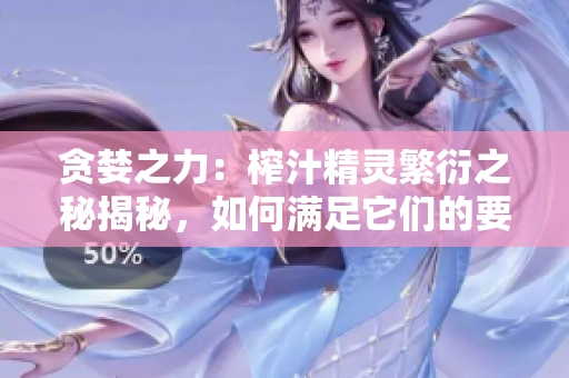 貪婪之力：榨汁精靈繁衍之秘揭秘，如何滿足它們的要求？