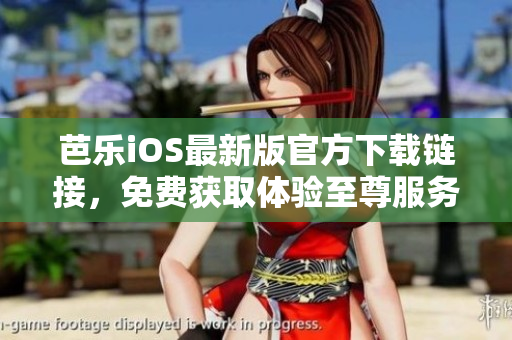 芭樂iOS最新版官方下載鏈接，免費獲取體驗至尊服務