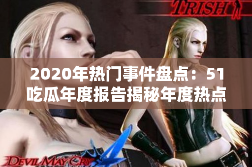 2020年熱門事件盤點：51吃瓜年度報告揭秘年度熱點事件
