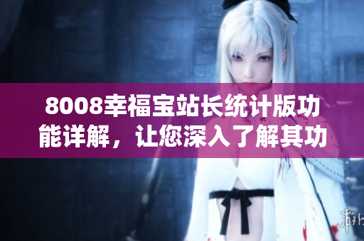 8008幸福寶站長統(tǒng)計版功能詳解，讓您深入了解其功能特點