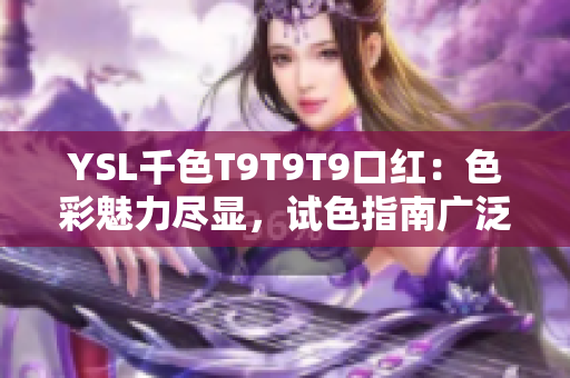 YSL千色T9T9T9口紅：色彩魅力盡顯，試色指南廣泛涵蓋