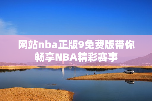 網(wǎng)站nba正版9免費(fèi)版帶你暢享NBA精彩賽事