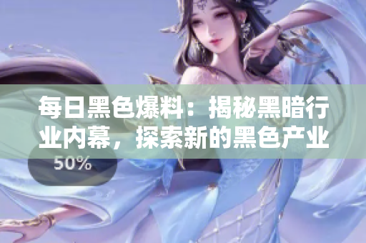 每日黑色爆料：揭秘黑暗行業(yè)內(nèi)幕，探索新的黑色產(chǎn)業(yè)鏈