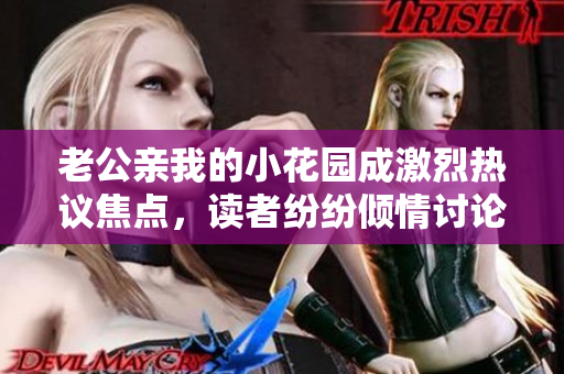 老公親我的小花園成激烈熱議焦點(diǎn)，讀者紛紛傾情討論