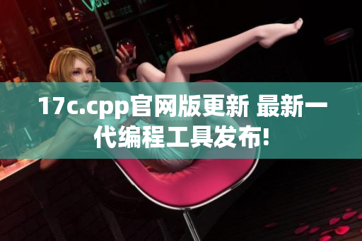 17c.cpp官網(wǎng)版更新 最新一代編程工具發(fā)布!