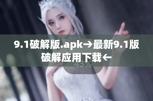 9.1破解版.apk→最新9.1版破解應(yīng)用下載←