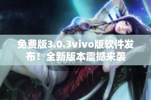 免費(fèi)版3.0.3vivo版軟件發(fā)布！全新版本震撼來(lái)襲