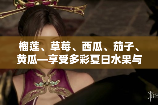 榴蓮、草莓、西瓜、茄子、黃瓜—享受多彩夏日水果與蔬菜的美味