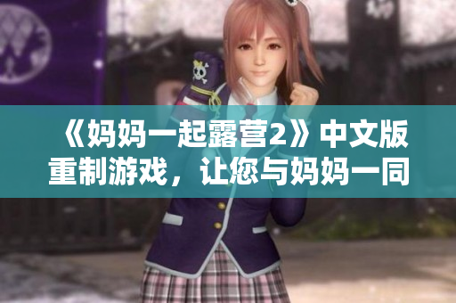 《媽媽一起露營2》中文版重制游戲，讓您與媽媽一同享受戶外樂趣