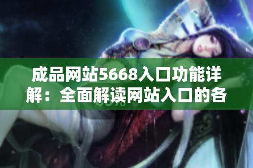 成品網(wǎng)站5668入口功能詳解：全面解讀網(wǎng)站入口的各項(xiàng)實(shí)用功能