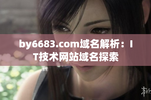 by6683.com域名解析：IT技術(shù)網(wǎng)站域名探索