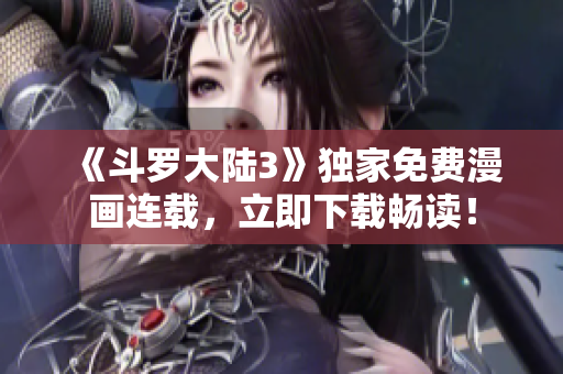 《斗羅大陸3》獨(dú)家免費(fèi)漫畫連載，立即下載暢讀！