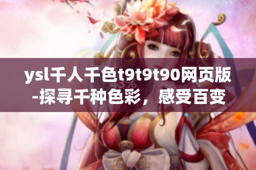 ysl千人千色t9t9t90網(wǎng)頁版-探尋千種色彩，感受百變時(shí)尚【全新網(wǎng)頁版】