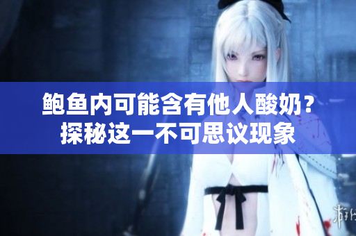 鮑魚(yú)內(nèi)可能含有他人酸奶？探秘這一不可思議現(xiàn)象