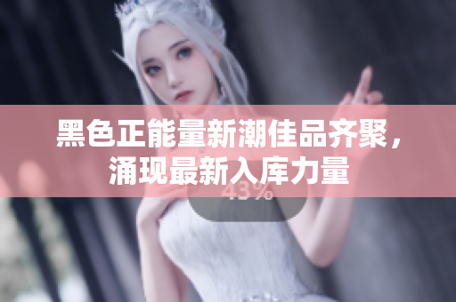 黑色正能量新潮佳品齊聚，涌現(xiàn)最新入庫力量