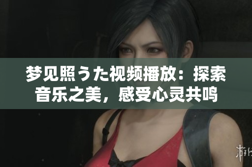 夢見照うた視頻播放：探索音樂之美，感受心靈共鳴