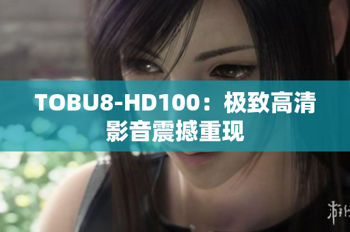TOBU8-HD100：極致高清影音震撼重現(xiàn)