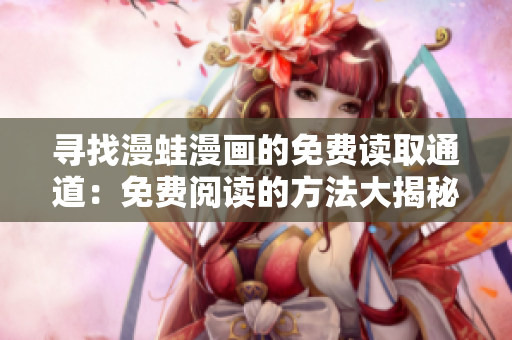 尋找漫蛙漫畫的免費(fèi)讀取通道：免費(fèi)閱讀的方法大揭秘