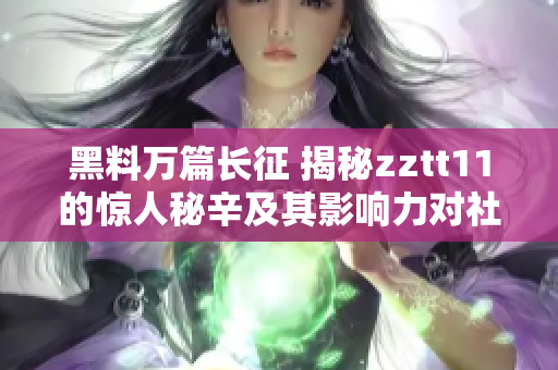 黑料萬篇長征 揭秘zztt11的驚人秘辛及其影響力對社會的深遠(yuǎn)影響