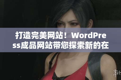 打造完美網(wǎng)站！WordPress成品網(wǎng)站帶您探索新的在線影響力