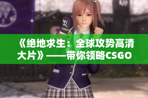 《絕地求生：全球攻勢高清大片》——帶你領(lǐng)略CSGO全程高清之旅