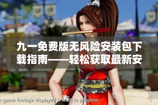 九一免費(fèi)版無(wú)風(fēng)險(xiǎn)安裝包下載指南——輕松獲取最新安裝包及使用技巧