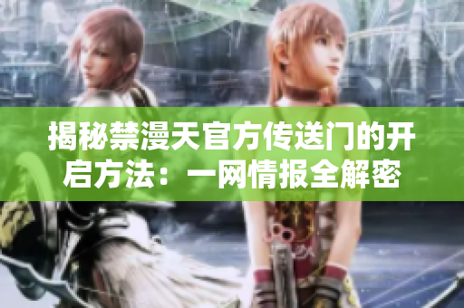 揭秘禁漫天官方傳送門的開啟方法：一網(wǎng)情報全解密