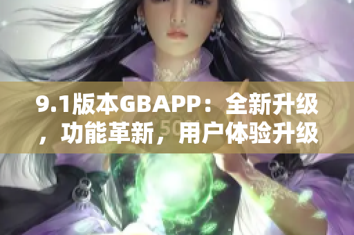 9.1版本GBAPP：全新升級，功能革新，用戶體驗升級
