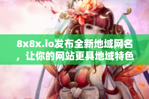 8x8x.io發(fā)布全新地域網(wǎng)名，讓你的網(wǎng)站更具地域特色