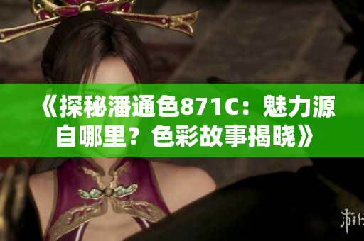 《探秘潘通色871C：魅力源自哪里？色彩故事揭曉》
