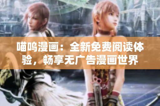 喵嗚漫畫：全新免費(fèi)閱讀體驗(yàn)，暢享無(wú)廣告漫畫世界