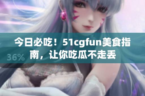 今日必吃！51cgfun美食指南，讓你吃瓜不走丟