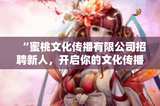 “蜜桃文化傳播有限公司招聘新人，開啟你的文化傳播之路！”